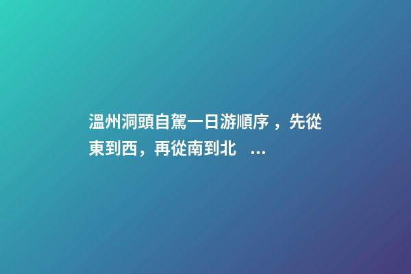 溫州洞頭自駕一日游順序，先從東到西，再從南到北，領(lǐng)略沿海奇觀